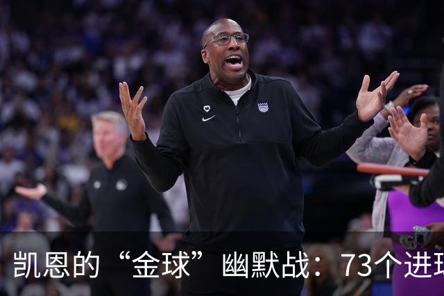 凯恩的“金球”幽默战：73个进球无声胜有声