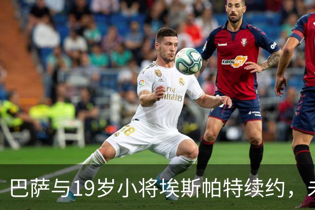 巴萨与19岁小将埃斯帕特续约，未来可期！