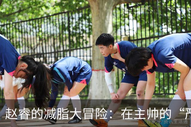赵睿的减脂大冒险：在主帅的“严防死守”下瘦身成功！